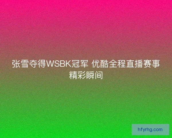 张雪夺得WSBK冠军 优酷全程直播赛事精彩瞬间
